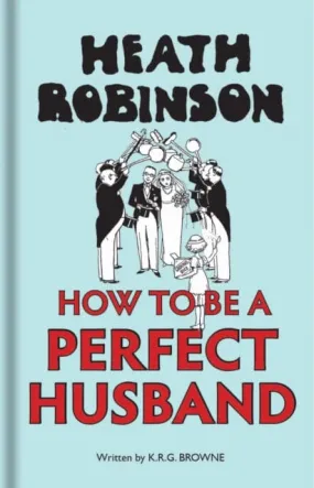 Heath Robinson: How to be a Perfect Husband by W. Heath Robinson